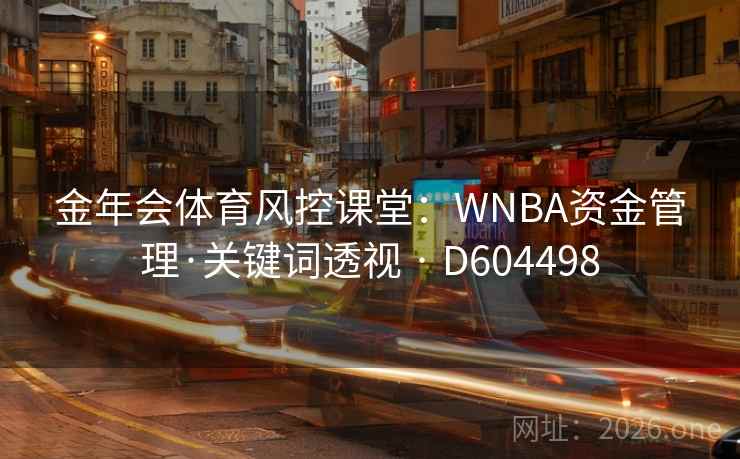 金年会体育风控课堂:WNBA资金管理·关键词透视 · D604498 第2张 金年会体育风控课堂:WNBA资金管理·关键词透视 · D604498 第2张
