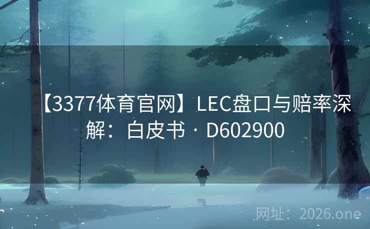 【3377体育官网】LEC盘口与赔率深解:白皮书 · D602900 第2张 【3377体育官网】LEC盘口与赔率深解:白皮书 · D602900 第2张