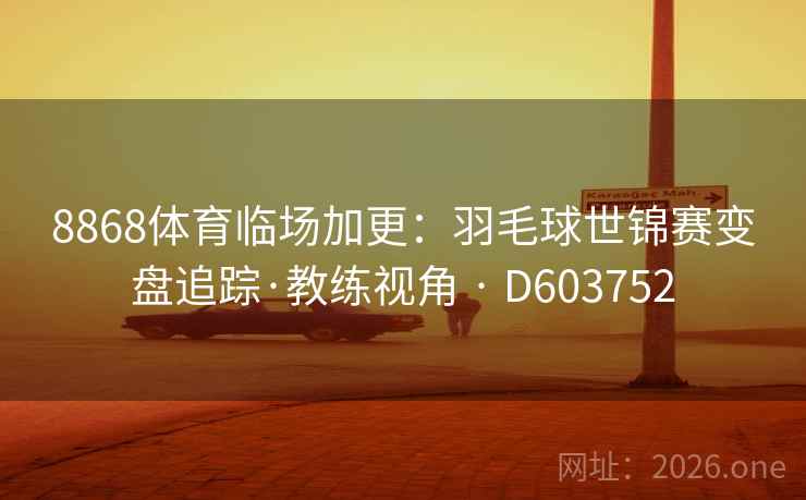 8868体育临场加更：羽毛球世锦赛变盘追踪·教练视角 · D603752  第2张