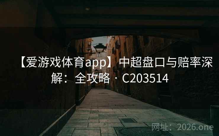 【爱游戏体育app】中超盘口与赔率深解：全攻略 · C203514