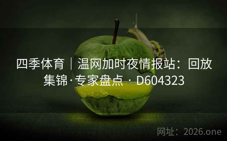 四季体育｜温网加时夜情报站：回放集锦·专家盘点 · D604323  第2张