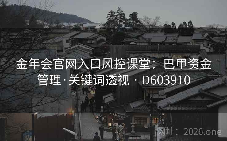 金年会官网入口风控课堂：巴甲资金管理·关键词透视 · D603910