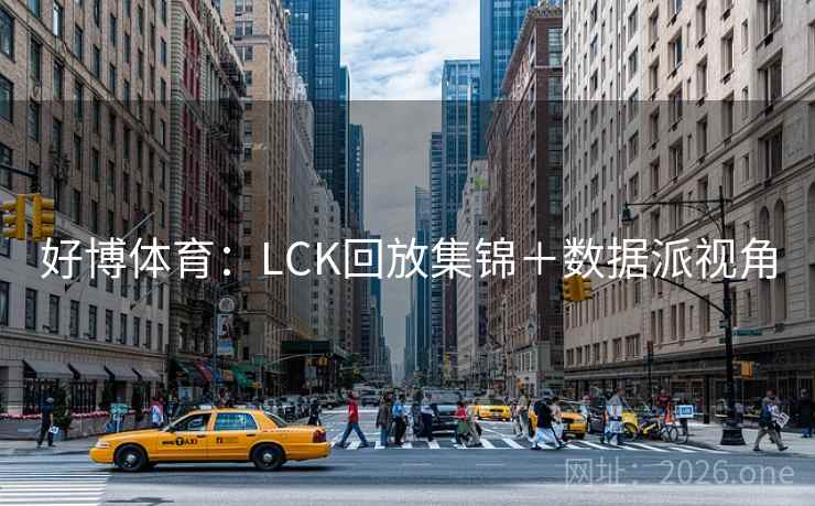 好博体育：LCK回放集锦＋数据派视角  第2张