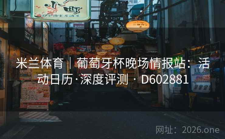 米兰体育｜葡萄牙杯晚场情报站：活动日历·深度评测 · D602881  第2张
