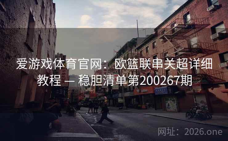 爱游戏体育官网:欧篮联串关超详细教程 — 稳胆清单第200267期 第2张 爱游戏体育官网:欧篮联串关超详细教程 — 稳胆清单第200267期 第2张