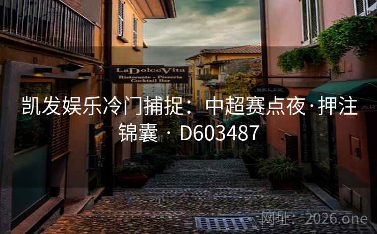 凯发娱乐冷门捕捉：中超赛点夜·押注锦囊 · D603487
