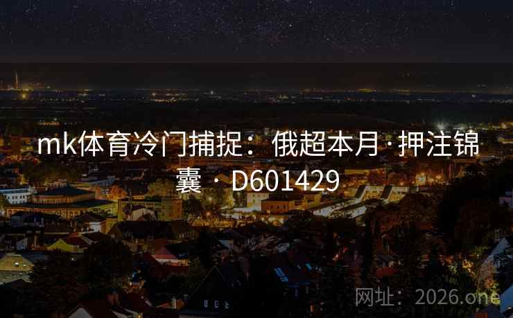 mk体育冷门捕捉：俄超本月·押注锦囊 · D601429  第2张