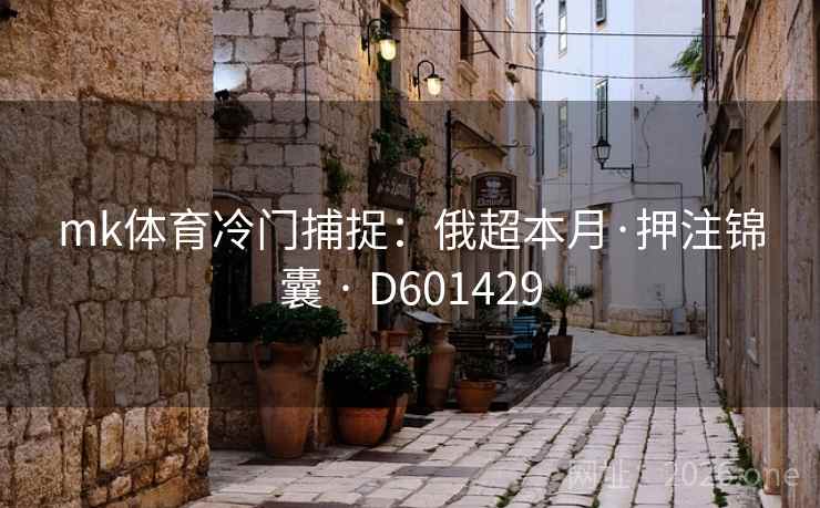 mk体育冷门捕捉：俄超本月·押注锦囊 · D601429