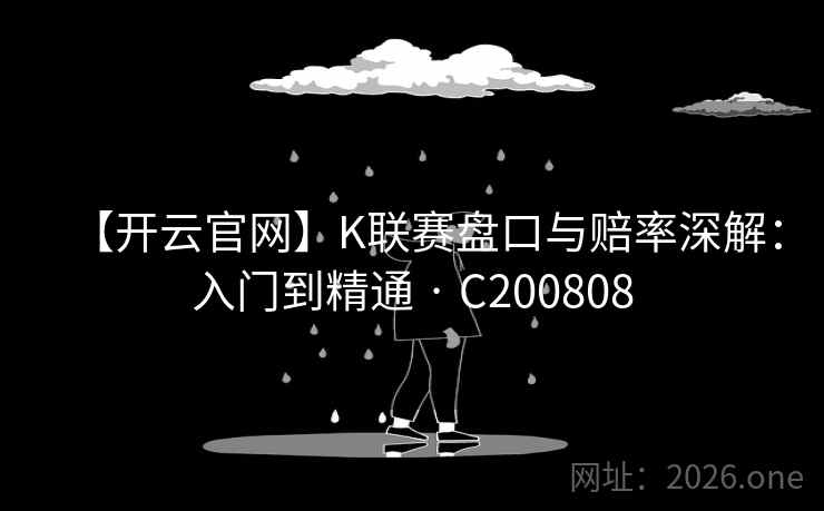 【开云官网】K联赛盘口与赔率深解:入门到精通 · C200808 第2张 【开云官网】K联赛盘口与赔率深解:入门到精通 · C200808 第2张