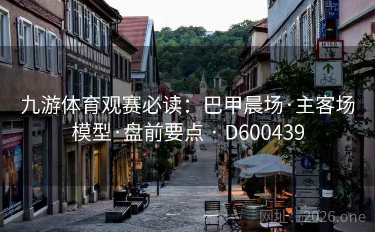 九游体育观赛必读：巴甲晨场·主客场模型·盘前要点 · D600439