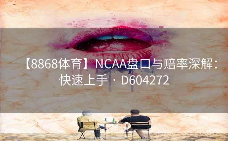 【8868体育】NCAA盘口与赔率深解:快速上手 · D604272 第1张 【8868体育】NCAA盘口与赔率深解:快速上手 · D604272 第1张