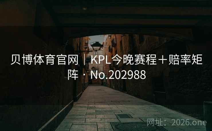 贝博体育官网｜KPL今晚赛程＋赔率矩阵 · No.202988  第2张