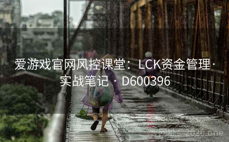 爱游戏官网风控课堂：LCK资金管理·实战笔记 · D600396