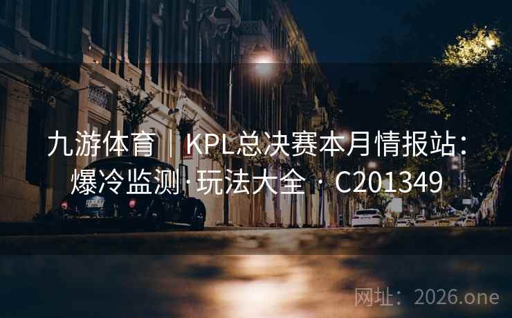 九游体育|KPL总决赛本月情报站:爆冷监测·玩法大全 · C201349 第2张 九游体育|KPL总决赛本月情报站:爆冷监测·玩法大全 · C201349 第2张