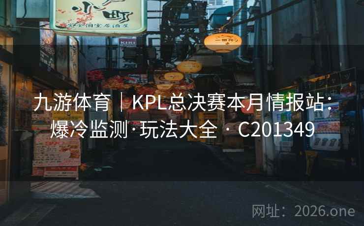 九游体育|KPL总决赛本月情报站:爆冷监测·玩法大全 · C201349 第1张 九游体育|KPL总决赛本月情报站:爆冷监测·玩法大全 · C201349 第1张