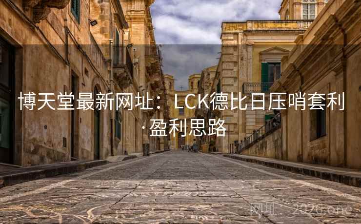 博天堂最新网址：LCK德比日压哨套利·盈利思路  第2张