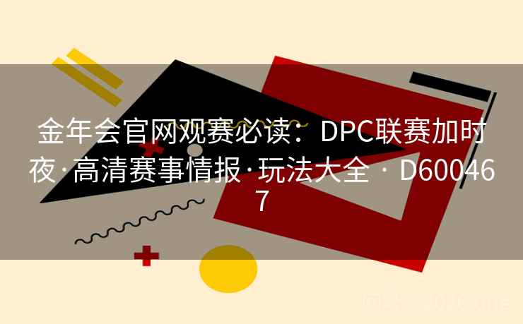 金年会官网观赛必读：DPC联赛加时夜·高清赛事情报·玩法大全 · D600467  第2张