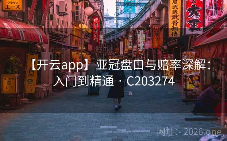 【开云app】亚冠盘口与赔率深解:入门到精通 · C203274 第2张 【开云app】亚冠盘口与赔率深解:入门到精通 · C203274 第2张