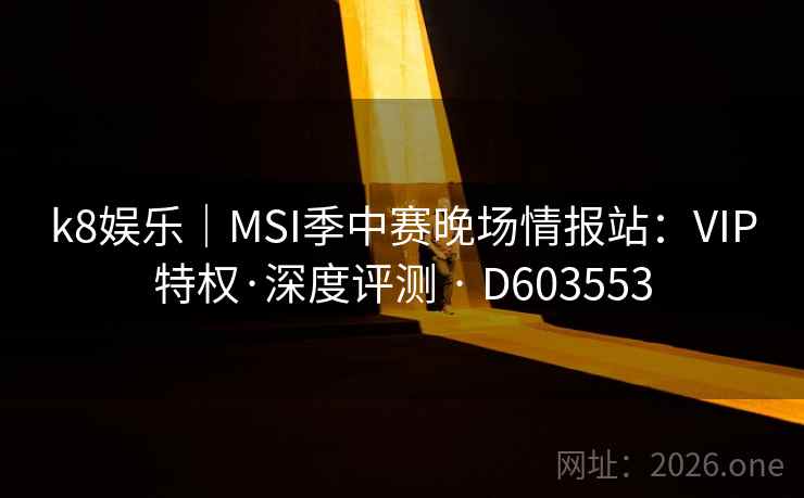k8娱乐|MSI季中赛晚场情报站:VIP特权·深度评测 · D603553 第2张 k8娱乐|MSI季中赛晚场情报站:VIP特权·深度评测 · D603553 第2张