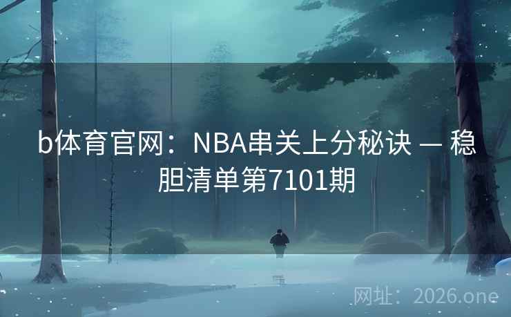 b体育官网：NBA串关上分秘诀 — 稳胆清单第7101期  第2张