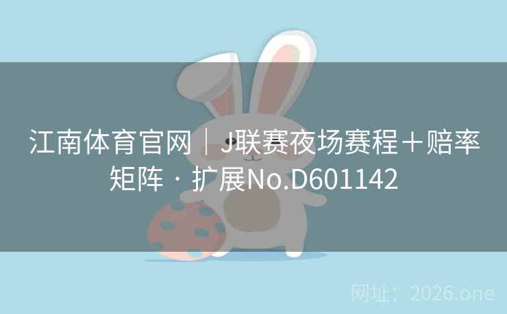 江南体育官网｜J联赛夜场赛程＋赔率矩阵 · 扩展No.D601142  第2张