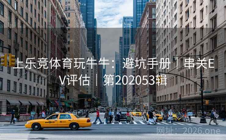 上乐竞体育玩牛牛：避坑手册｜串关EV评估｜第202053辑  第2张