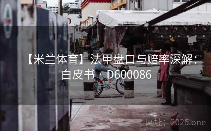 【米兰体育】法甲盘口与赔率深解：白皮书 · D600086
