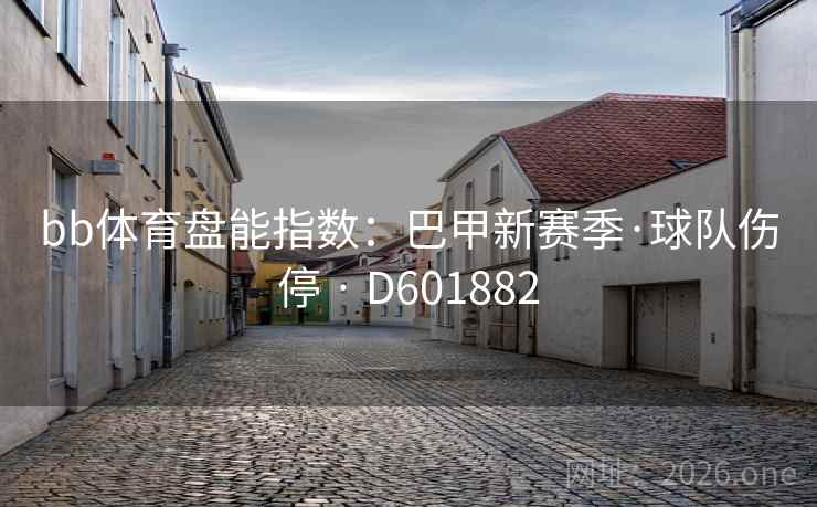 bb体育盘能指数:巴甲新赛季·球队伤停 · D601882 第2张 bb体育盘能指数:巴甲新赛季·球队伤停 · D601882 第2张
