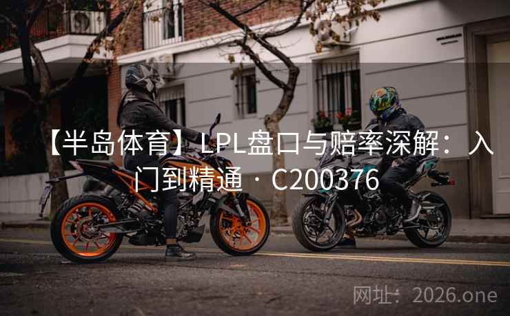 【半岛体育】LPL盘口与赔率深解：入门到精通 · C200376  第2张