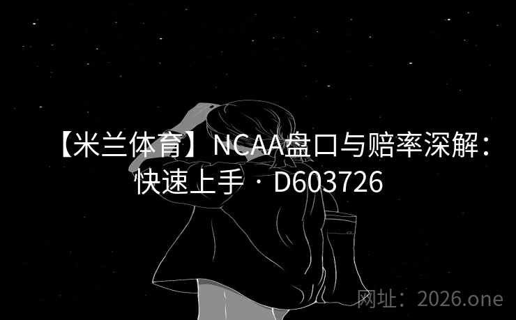 【米兰体育】NCAA盘口与赔率深解：快速上手 · D603726  第2张