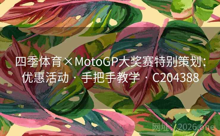 四季体育×MotoGP大奖赛特别策划:优惠活动 · 手把手教学 C204388 第2张 四季体育×MotoGP大奖赛特别策划:优惠活动 · 手把手教学 C204388 第2张