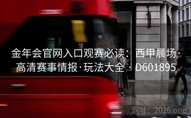 金年会官网入口观赛必读：西甲晨场·高清赛事情报·玩法大全 · D601895