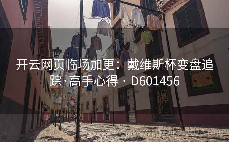 开云网页临场加更：戴维斯杯变盘追踪·高手心得 · D601456  第2张