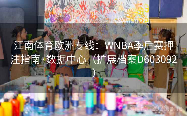 江南体育欧洲专线：WNBA季后赛押注指南·数据中心（扩展档案D603092）  第2张