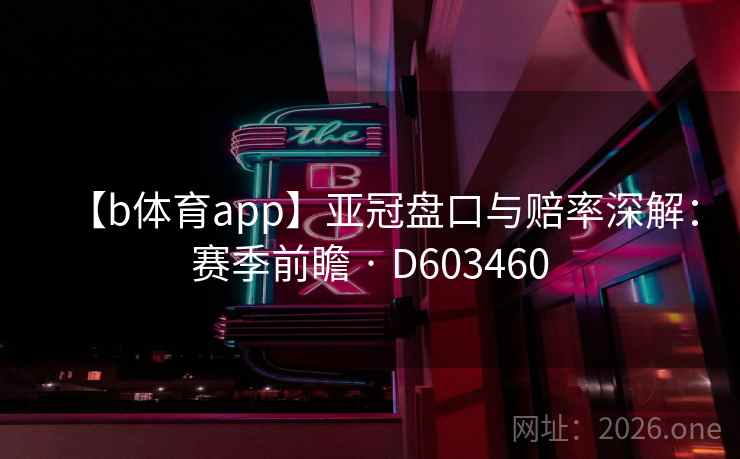 【b体育app】亚冠盘口与赔率深解：赛季前瞻 · D603460