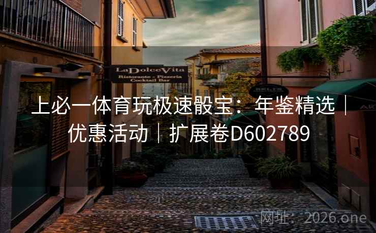 上必一体育玩极速骰宝:年鉴精选|优惠活动|扩展卷D602789 第2张 上必一体育玩极速骰宝:年鉴精选|优惠活动|扩展卷D602789 第2张