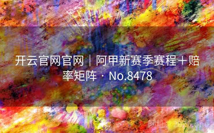 开云官网官网｜阿甲新赛季赛程＋赔率矩阵 · No.8478