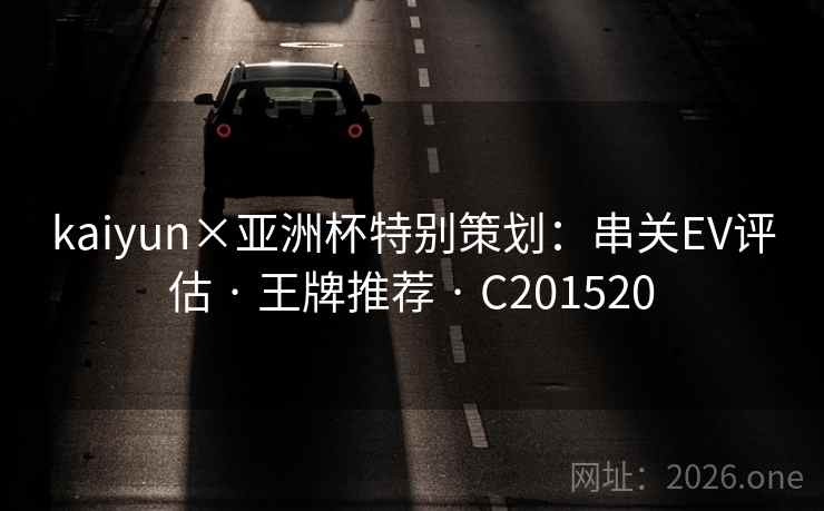 kaiyun×亚洲杯特别策划:串关EV评估 · 王牌推荐 C201520 第1张 kaiyun×亚洲杯特别策划:串关EV评估 · 王牌推荐 C201520 第1张