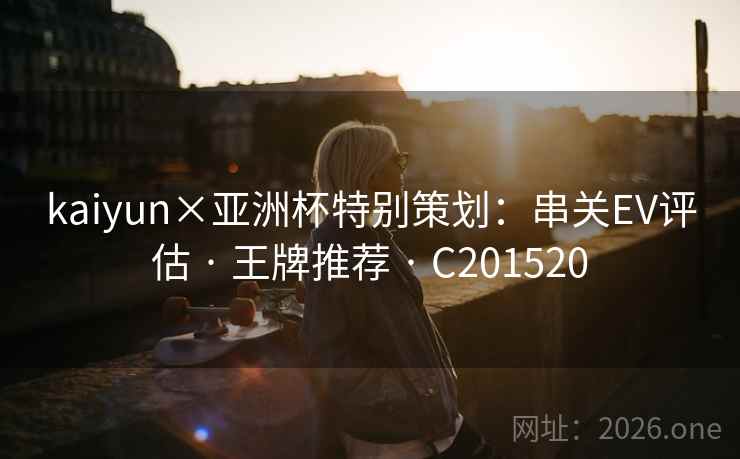 kaiyun×亚洲杯特别策划:串关EV评估 · 王牌推荐 C201520 第2张 kaiyun×亚洲杯特别策划:串关EV评估 · 王牌推荐 C201520 第2张