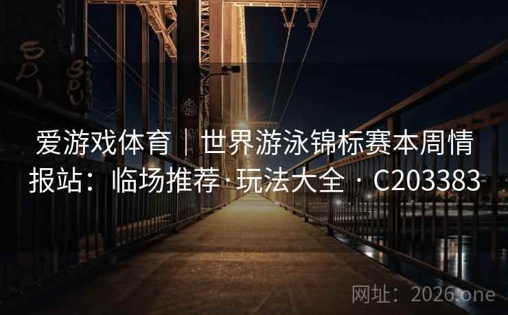 爱游戏体育｜世界游泳锦标赛本周情报站：临场推荐·玩法大全 · C203383  第2张