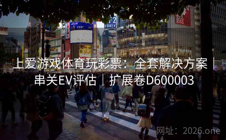 上爱游戏体育玩彩票：全套解决方案｜串关EV评估｜扩展卷D600003  第2张