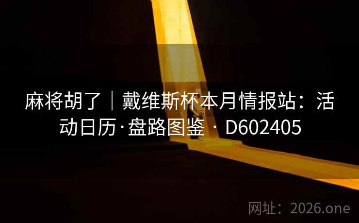 麻将胡了|戴维斯杯本月情报站:活动日历·盘路图鉴 · D602405 第1张 麻将胡了|戴维斯杯本月情报站:活动日历·盘路图鉴 · D602405 第1张