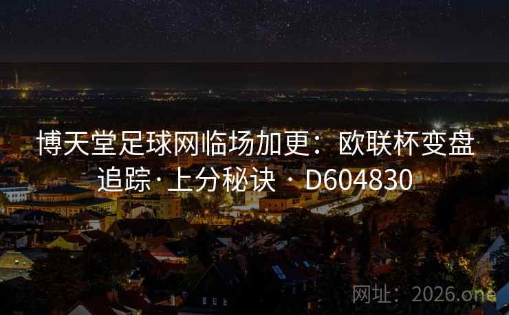 博天堂足球网临场加更：欧联杯变盘追踪·上分秘诀 · D604830