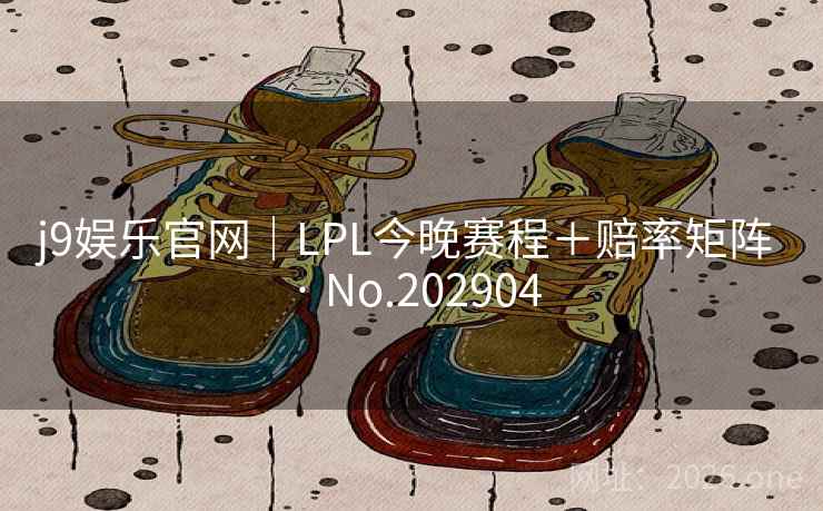 j9娱乐官网｜LPL今晚赛程＋赔率矩阵 · No.202904  第2张