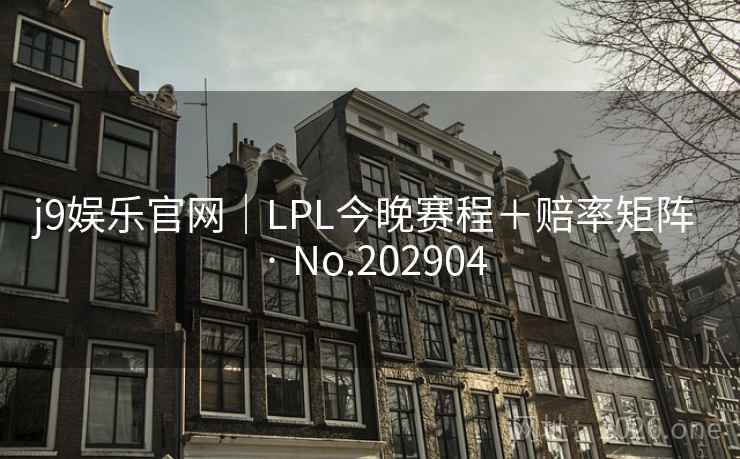 j9娱乐官网｜LPL今晚赛程＋赔率矩阵 · No.202904