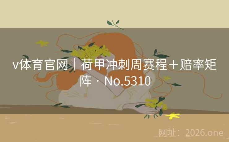 v体育官网｜荷甲冲刺周赛程＋赔率矩阵 · No.5310  第2张