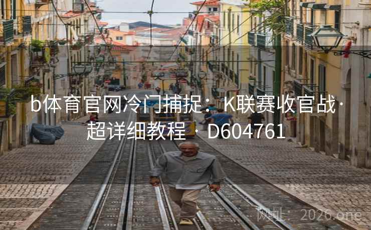 b体育官网冷门捕捉:K联赛收官战·超详细教程 · D604761 第2张 b体育官网冷门捕捉:K联赛收官战·超详细教程 · D604761 第2张