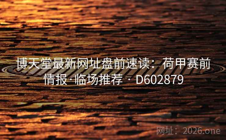 博天堂最新网址盘前速读：荷甲赛前情报·临场推荐 · D602879  第2张