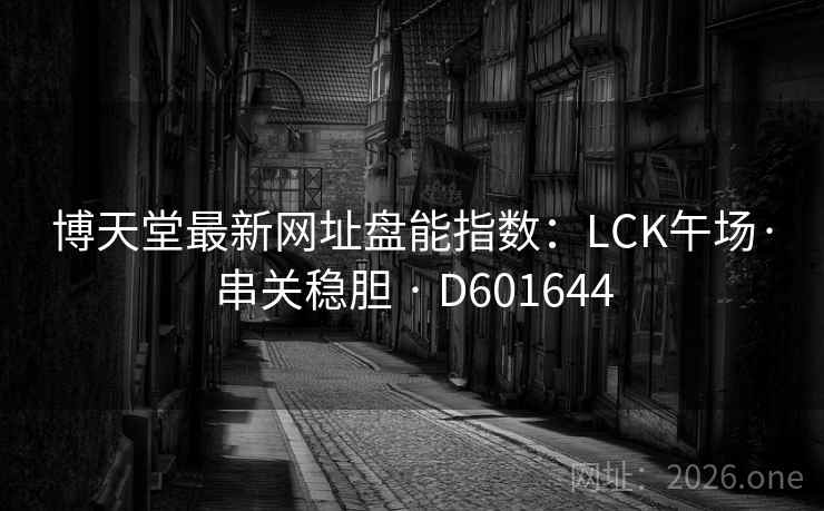 博天堂最新网址盘能指数：LCK午场·串关稳胆 · D601644