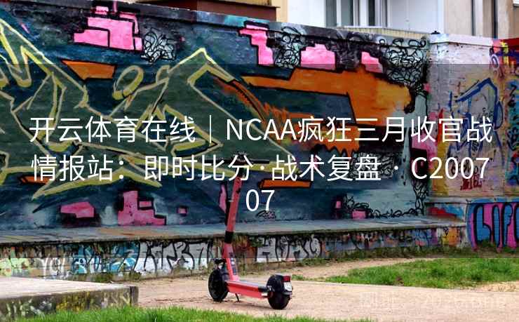 开云体育在线|NCAA疯狂三月收官战情报站:即时比分·战术复盘 · C200707 第2张 开云体育在线|NCAA疯狂三月收官战情报站:即时比分·战术复盘 · C200707 第2张